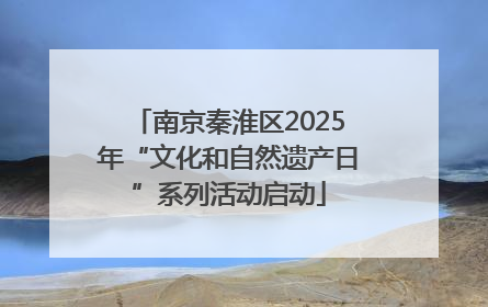 南京秦淮区2025年“文化和自然遗产日”系列活动启动