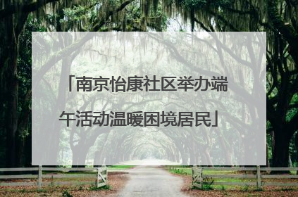 南京怡康社区举办端午活动温暖困境居民