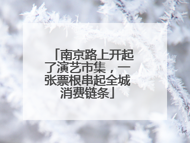 南京路上开起了演艺市集，一张票根串起全城消费链条