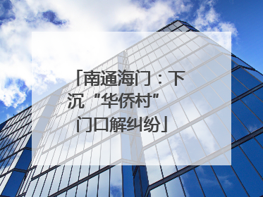 南通海门：下沉“华侨村” 门口解纠纷