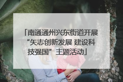 南通通州兴东街道开展“矢志创新发展 建设科技强国”主题活动