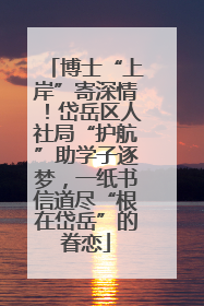 博士“上岸”寄深情！岱岳区人社局“护航”助学子逐梦，一纸书信道尽“根在岱岳”的眷恋