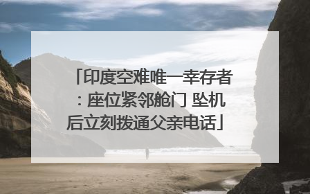 印度空难唯一幸存者：座位紧邻舱门 坠机后立刻拨通父亲电话