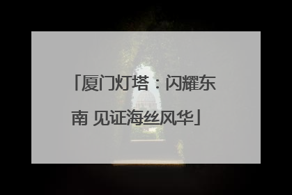厦门灯塔：闪耀东南 见证海丝风华