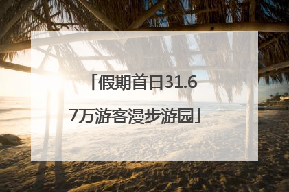 假期首日31.67万游客漫步游园