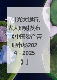 光大银行、光大理财发布《中国资产管理市场2024－2025》