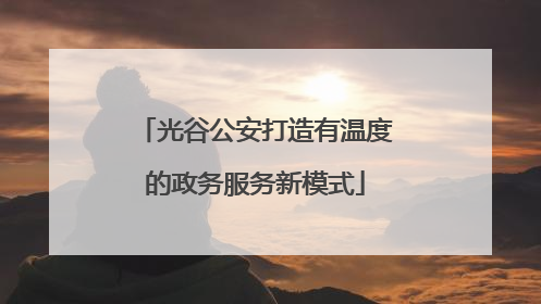 光谷公安打造有温度的政务服务新模式