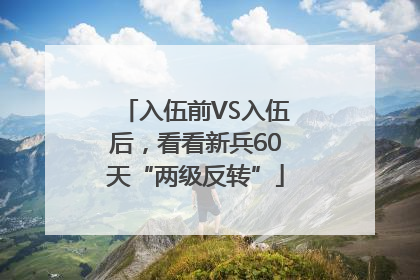 入伍前VS入伍后，看看新兵60天“两级反转”