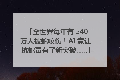全世界每年有 540 万人被蛇咬伤！AI 竟让抗蛇毒有了新突破……