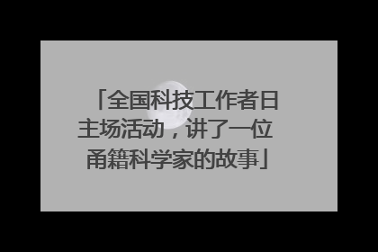 全国科技工作者日主场活动，讲了一位甬籍科学家的故事