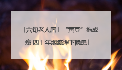 六旬老人唇上“黄豆”拖成癌 四十年烟瘾埋下隐患