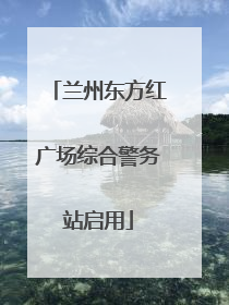 兰州东方红广场综合警务站启用