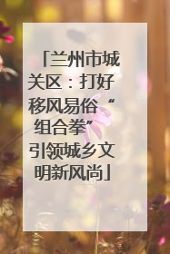 兰州市城关区：打好移风易俗“组合拳” 引领城乡文明新风尚