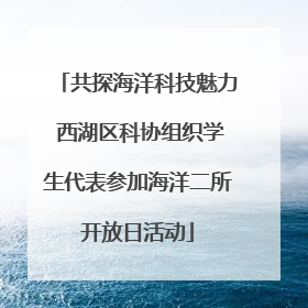 共探海洋科技魅力 西湖区科协组织学生代表参加海洋二所开放日活动