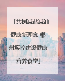 共树减盐减油健康新理念 郴州疾控建设健康营养食堂