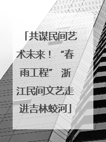 共谋民间艺术未来！“春雨工程” 浙江民间文艺走进吉林蛟河