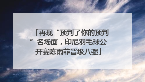 再现“预判了你的预判”名场面，印尼羽毛球公开赛陈雨菲晋级八强