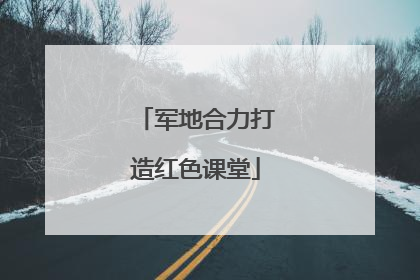 军地合力打造红色课堂