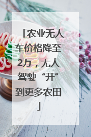 农业无人车价格降至2万，无人驾驶“开”到更多农田