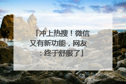冲上热搜！微信又有新功能，网友：终于舒服了