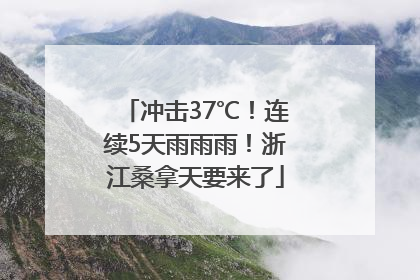 冲击37℃！连续5天雨雨雨！浙江桑拿天要来了