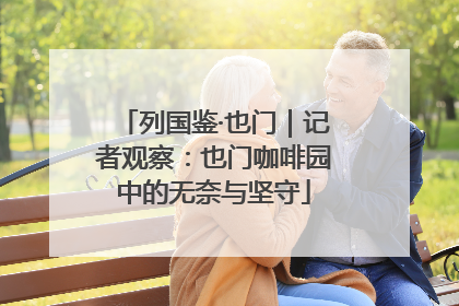 列国鉴·也门｜记者观察：也门咖啡园中的无奈与坚守