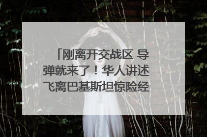 刚离开交战区 导弹就来了！华人讲述飞离巴基斯坦惊险经历｜封面头条