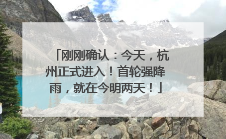 刚刚确认：今天，杭州正式进入！首轮强降雨，就在今明两天！