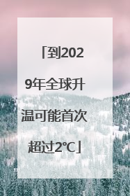 到2029年全球升温可能首次超过2℃