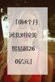前4个月河北对拉美贸易超260亿元