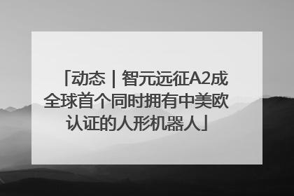 动态｜智元远征A2成全球首个同时拥有中美欧认证的人形机器人