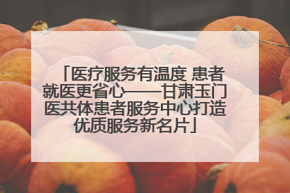 医疗服务有温度 患者就医更省心——甘肃玉门医共体患者服务中心打造优质服务新名片