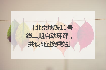 北京地铁11号线二期启动环评，共设5座换乘站