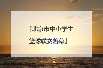 北京市中小学生篮球联赛落幕