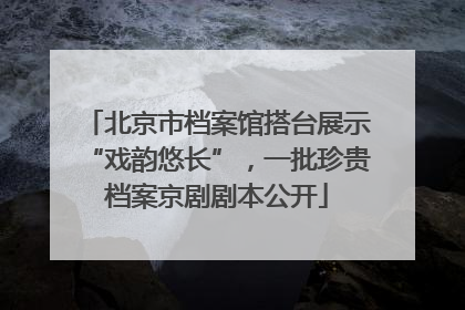 北京市档案馆搭台展示“戏韵悠长”，一批珍贵档案京剧剧本公开