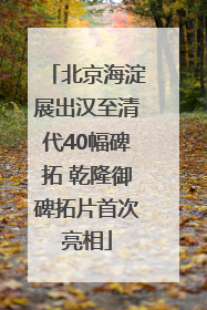 北京海淀展出汉至清代40幅碑拓 乾隆御碑拓片首次亮相