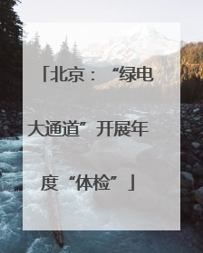 北京：“绿电大通道”开展年度“体检”