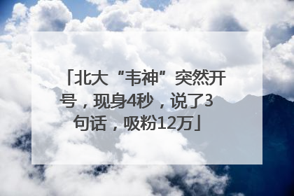 北大“韦神”突然开号，现身4秒，说了3句话，吸粉12万