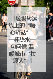 垃圾转运线上的“暖心驿站”：一杯热水一句问候 温暖城市“摆渡人”