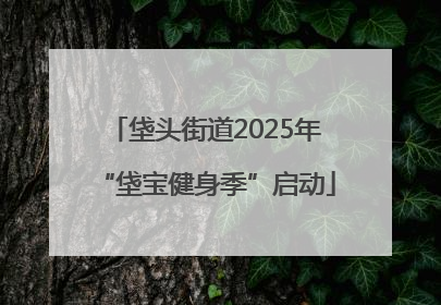 垡头街道2025年“垡宝健身季”启动