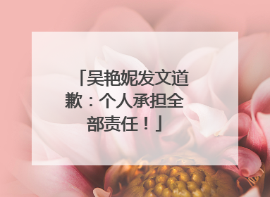 吴艳妮发文道歉：个人承担全部责任！