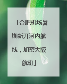 合肥机场暑期新开河内航线，加密大阪航班