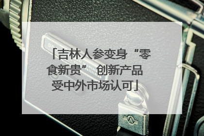 吉林人参变身“零食新贵” 创新产品受中外市场认可