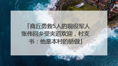 商丘勇救5人的现役军人张伟回乡受夹道欢迎，村支书：他是本村的骄傲