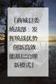 商城县委统战部：发挥统战优势 创新高效能基层治理新模式