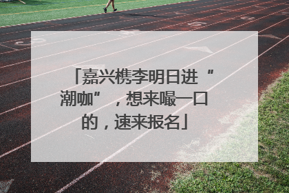 嘉兴槜李明日进“潮咖”，想来嘬一口的，速来报名