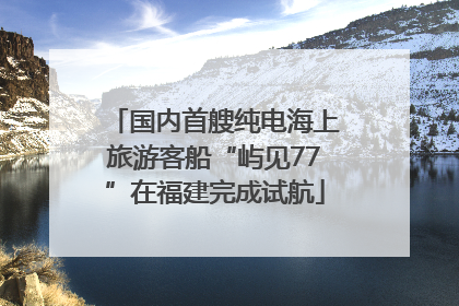 国内首艘纯电海上旅游客船“屿见77”在福建完成试航