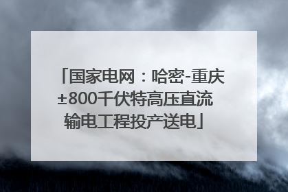 国家电网：哈密-重庆±800千伏特高压直流输电工程投产送电