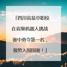 四川省盐亭职校在省级机器人挑战赛中勇夺第一名，强势入围国赛！
