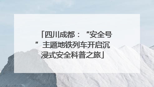 四川成都：“安全号”主题地铁列车开启沉浸式安全科普之旅